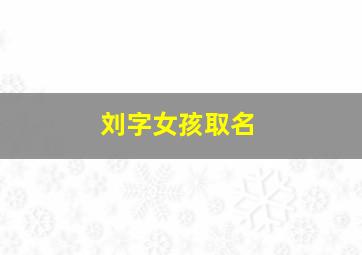 刘字女孩取名