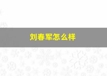 刘春军怎么样