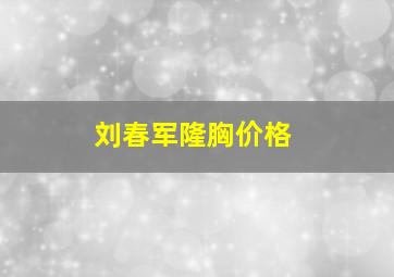 刘春军隆胸价格