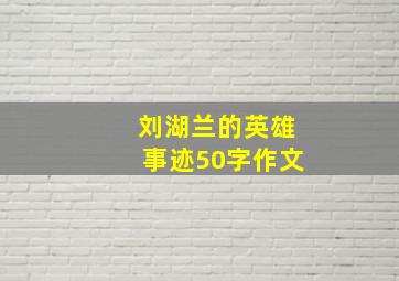 刘湖兰的英雄事迹50字作文