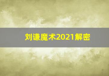 刘谦魔术2021解密