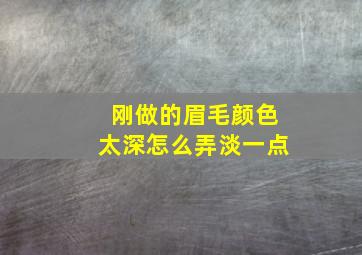 刚做的眉毛颜色太深怎么弄淡一点