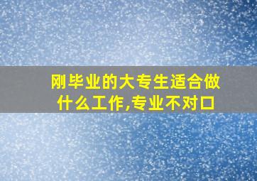 刚毕业的大专生适合做什么工作,专业不对口