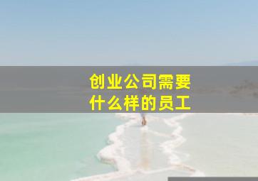 创业公司需要什么样的员工