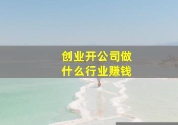 创业开公司做什么行业赚钱