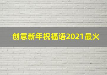 创意新年祝福语2021最火