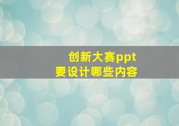 创新大赛ppt要设计哪些内容