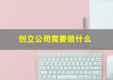 创立公司需要做什么