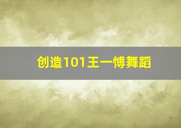 创造101王一愽舞蹈