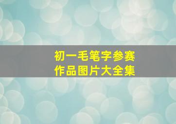 初一毛笔字参赛作品图片大全集