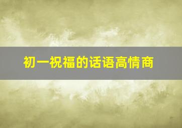 初一祝福的话语高情商