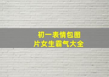 初一表情包图片女生霸气大全