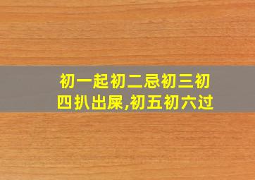 初一起初二忌初三初四扒出屎,初五初六过