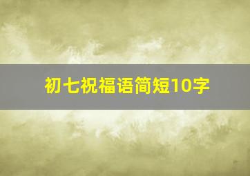 初七祝福语简短10字