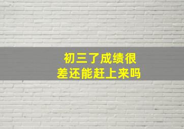 初三了成绩很差还能赶上来吗