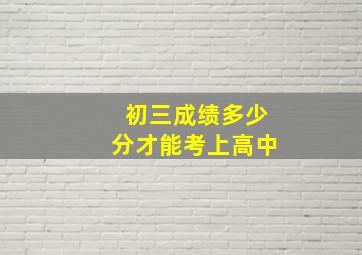 初三成绩多少分才能考上高中