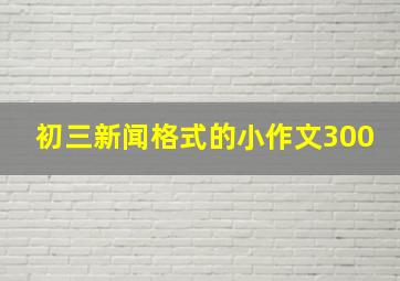 初三新闻格式的小作文300