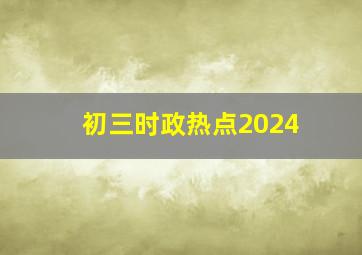 初三时政热点2024