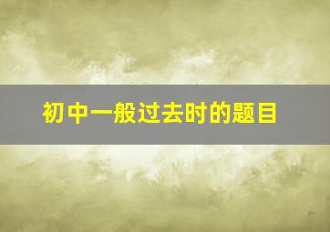 初中一般过去时的题目