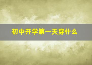 初中开学第一天穿什么