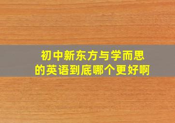 初中新东方与学而思的英语到底哪个更好啊