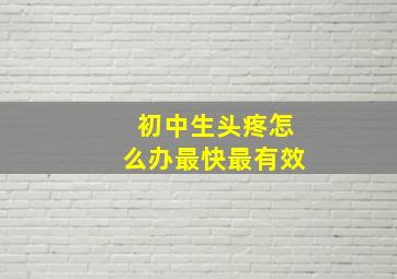 初中生头疼怎么办最快最有效