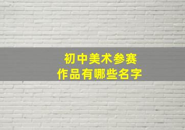 初中美术参赛作品有哪些名字