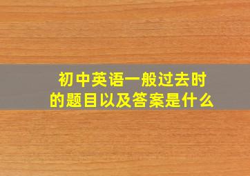 初中英语一般过去时的题目以及答案是什么