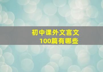 初中课外文言文100篇有哪些