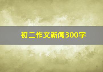 初二作文新闻300字