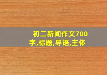 初二新闻作文700字,标题,导语,主体