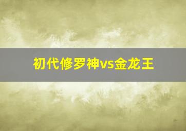 初代修罗神vs金龙王