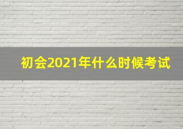 初会2021年什么时候考试