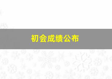 初会成绩公布