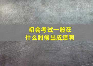 初会考试一般在什么时候出成绩啊