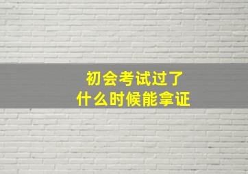 初会考试过了什么时候能拿证