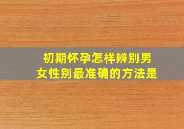 初期怀孕怎样辨别男女性别最准确的方法是