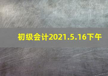 初级会计2021.5.16下午