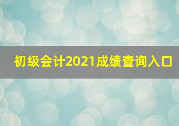 初级会计2021成绩查询入口