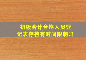 初级会计合格人员登记表存档有时间限制吗