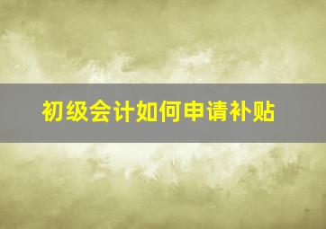 初级会计如何申请补贴