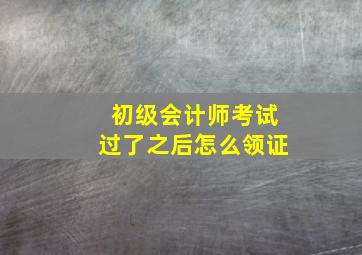 初级会计师考试过了之后怎么领证