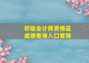 初级会计师资格证成绩查询入口官网