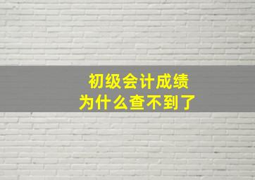 初级会计成绩为什么查不到了