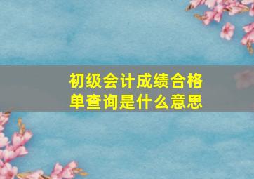 初级会计成绩合格单查询是什么意思