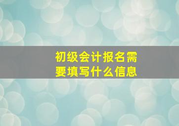 初级会计报名需要填写什么信息