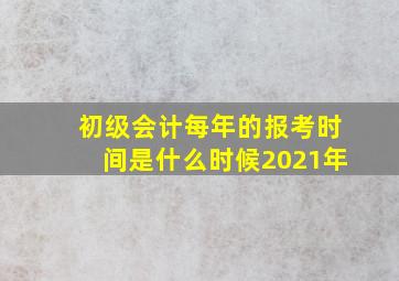 初级会计每年的报考时间是什么时候2021年