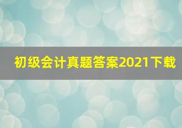 初级会计真题答案2021下载