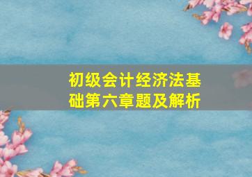 初级会计经济法基础第六章题及解析