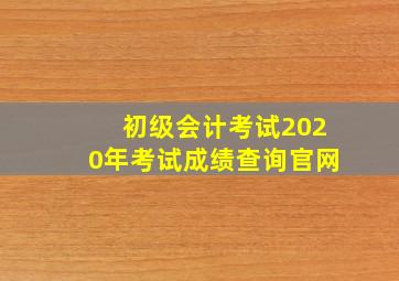 初级会计考试2020年考试成绩查询官网